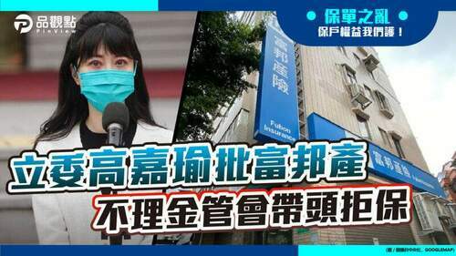 品觀點-|-立委高嘉瑜指富邦產以禁複保險、限專用藥拒保拒賠-|-產經