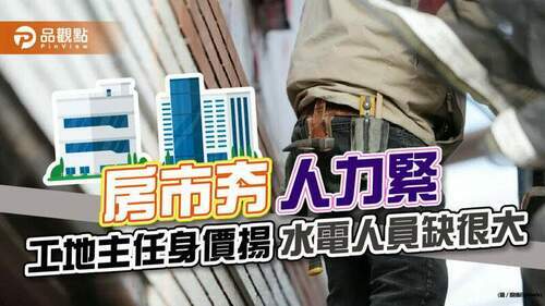 房市夯-人力緊-工地主任身價揚-水電人員缺很大｜生活