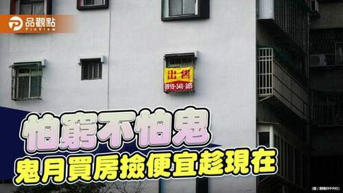 不再禁忌！鬼月買房盡情挑，價錢爽爽殺｜產經