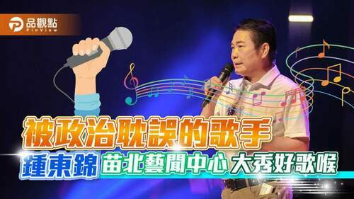 被政治耽誤的歌手-鍾東錦苗北藝聞中心大秀好歌喉