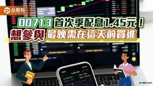 00713首次季配息！每單位配1.45元　最晚需在這天前買進｜財經