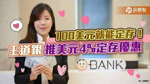 100美元就能定存！王道銀推六個月期美元4%定存優惠　新戶另享3.2%活存優惠｜財經