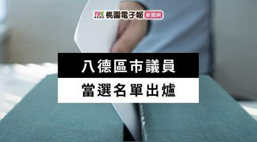 2022九合一開票出爐！八德區市議員當選名單報你知 - 台北郵報 | The Taipei Post