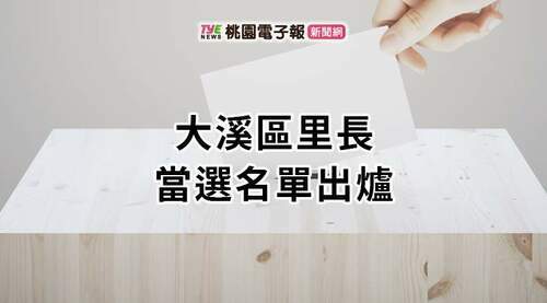 2022九合一開票出爐！大溪區里長當選名單報你知 - 台北郵報 | The Taipei Post