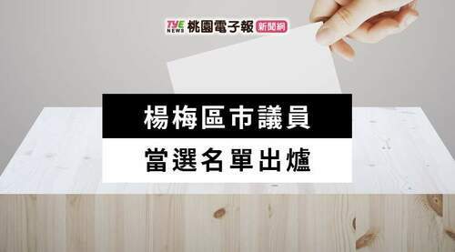 2022九合一開票出爐！楊梅區市議員當選名單報你知 - 台北郵報 | The Taipei Post