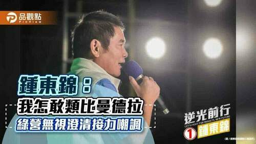 鍾東錦：我怎敢類比曼德拉- 綠營無視澄清接力嘲諷