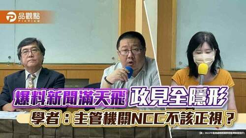 爆料新聞滿天飛​- 政見全隱形 -學者：主管機關ncc不該正視？