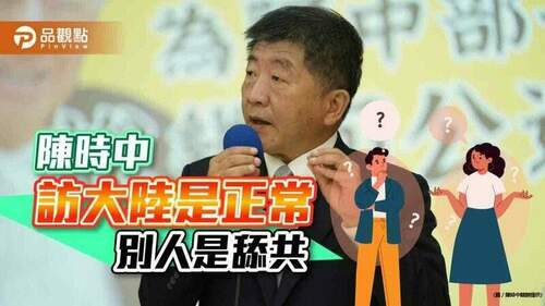 陳時中能訪大陸叫正常-別人訪是舔共