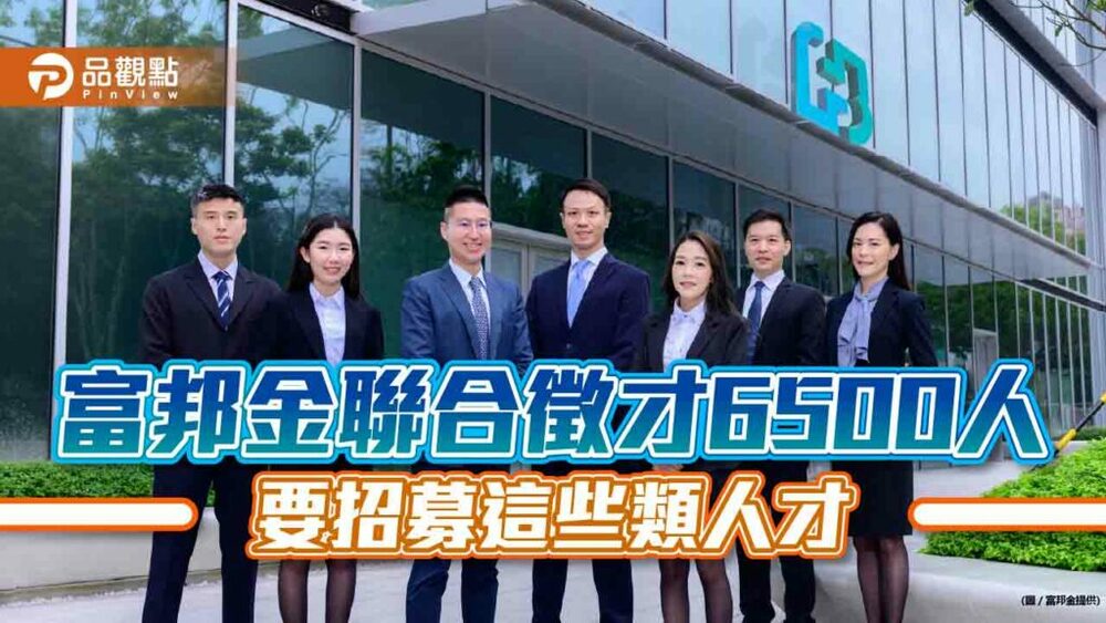 富邦金聯合徵才6500人！另擇優錄取50~60位儲備幹部　這天截止收件｜財經