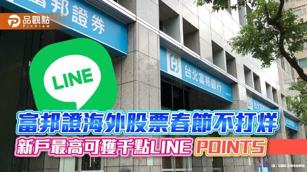 富邦證海外股票春節不打烊　新戶最高可獲千點line-points！｜財經