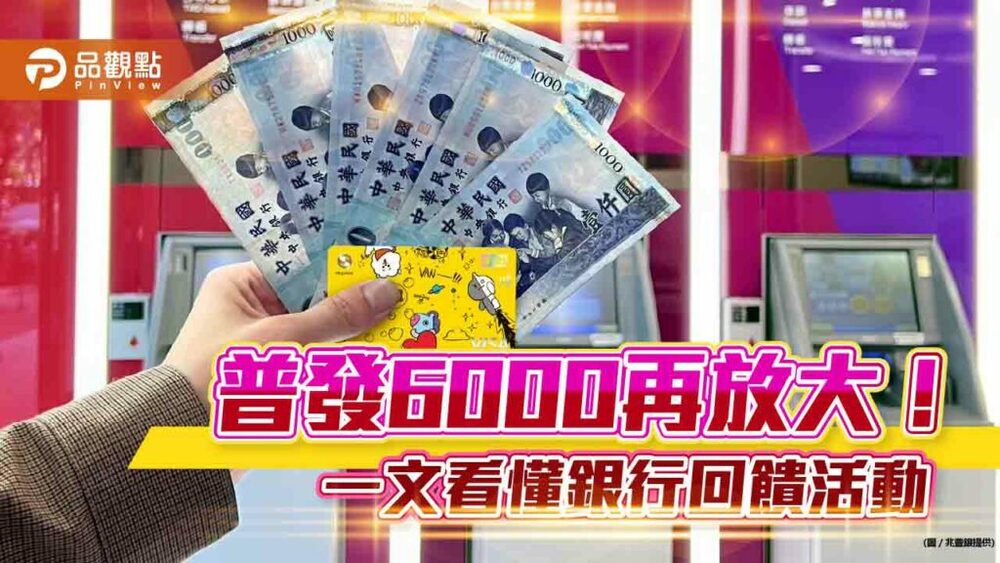各大銀行搶普發6000元商機！刷卡、atm提領都有好康　放大招數一次看