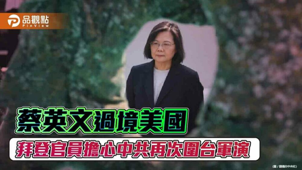 蔡英文30日過境美國-拜登官員向媒體透露擔心中共再次圍台軍演