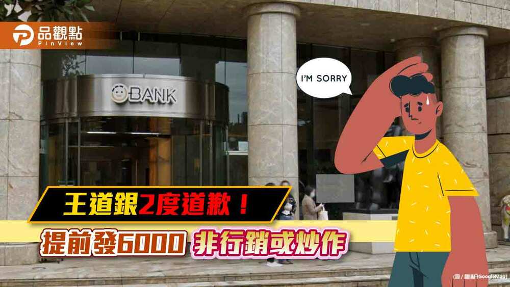 王道銀行2度道歉！聲明提前發放6000元絕非行銷或炒作　將檢討改善