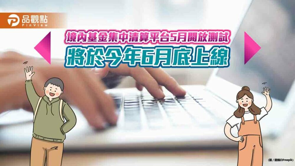 集保「境內基金集中清算平台」6月上線！逾10家業者爭取首批頭香　估年底至少7成參與