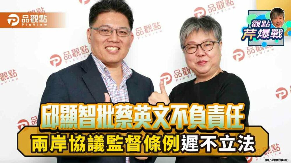 兩岸協議監督條例遲不立法-邱顯智批蔡英文不負責任