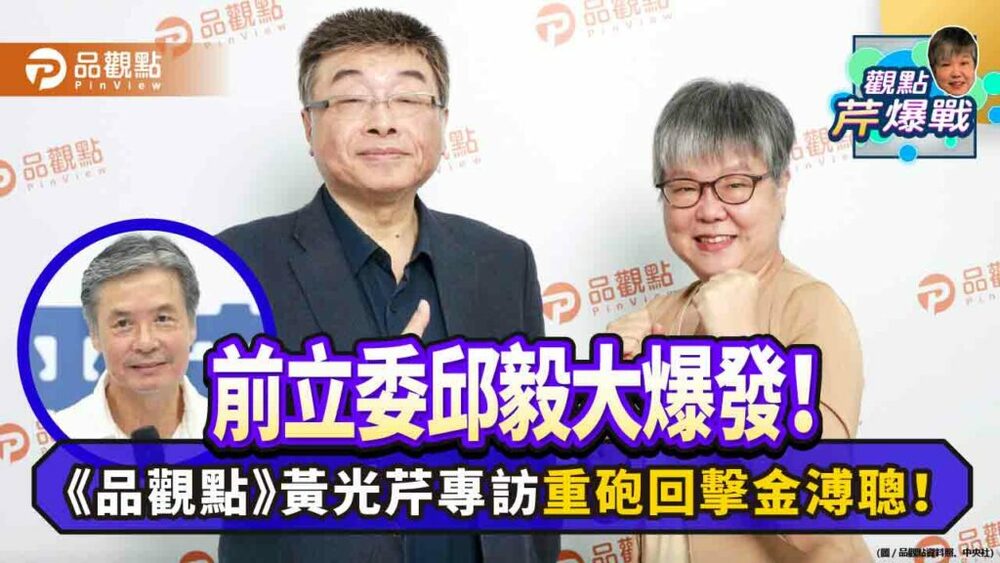 前立委邱毅大爆發！《品觀點》黃光芹專訪重砲回擊金溥聰！