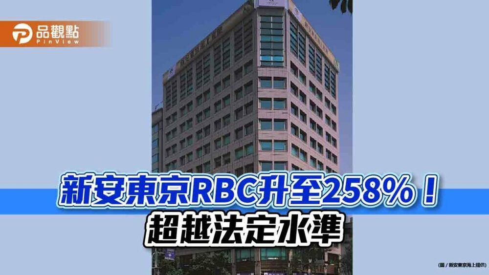 新安東京海上產險財報出爐！rbc回升至258％超標　增資120億元已到位
