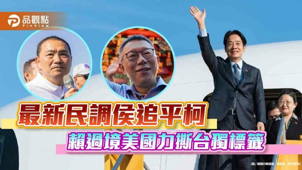 最新民調侯追平柯-賴過境美國力撕台獨標籤