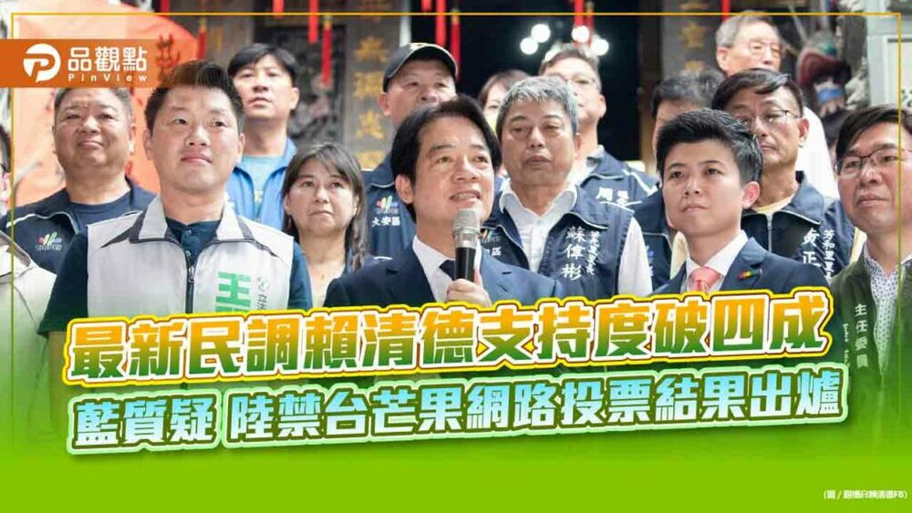 最新民調賴清德支持度破四成-藍質疑-陸禁台芒果網路投票結果出爐