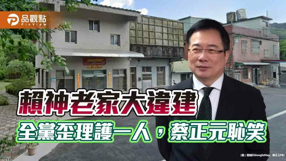 賴神老家大違建，全黨歪理護一人，蔡正元恥笑