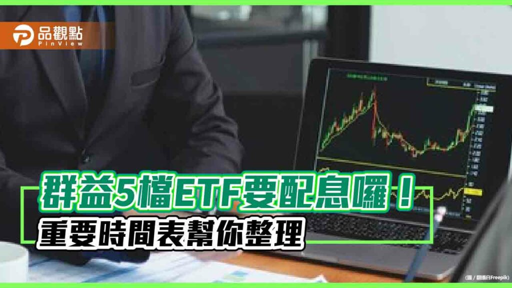 群益5檔etf要除息囉！配息金額一次看　領息最後買進日都是這天