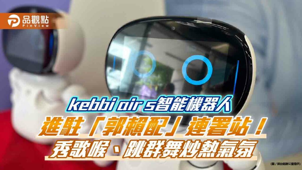 kebbi-air-s智能機器人進駐「郭賴配」連署站！秀歌喉、跳群舞炒熱氣氛