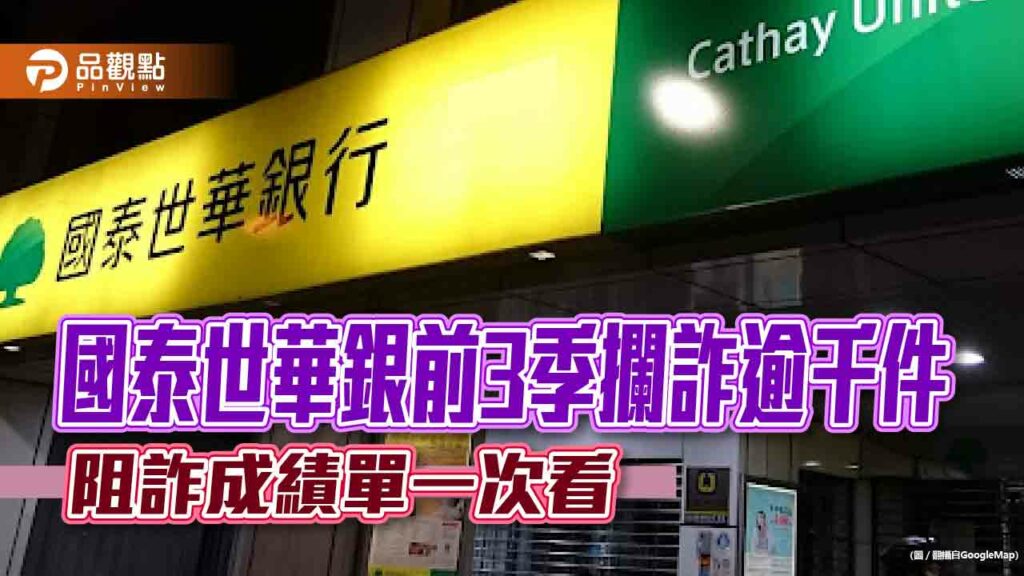 國泰世華銀前3季攔詐逾8億元！「國泰盾2.0」鎖控可疑帳戶　精準度9成