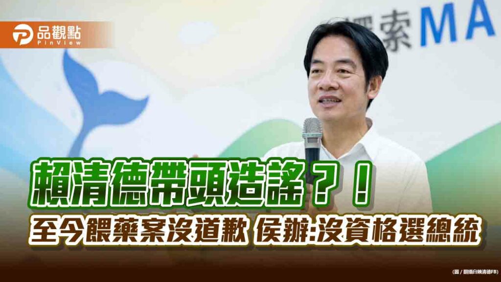 賴清德帶頭造謠？！-至今餵藥案沒道歉-侯辦:沒資格選總統