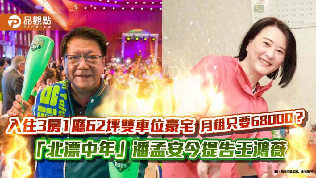 入住3房1廳62坪雙車位豪宅月租只要68000？-「北漂中年」潘孟安今提告王鴻薇