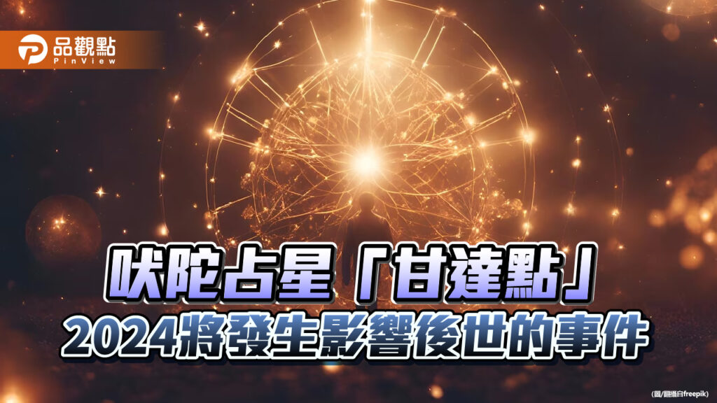 2024星相重大變化，進入「甘達點」將影響後世深遠!