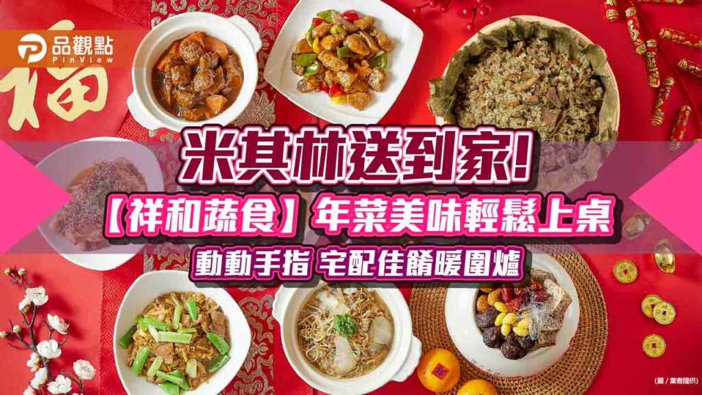 米其林送到家!【祥和蔬食】年菜美味輕鬆上桌-動動手指-宅配佳餚暖圍爐