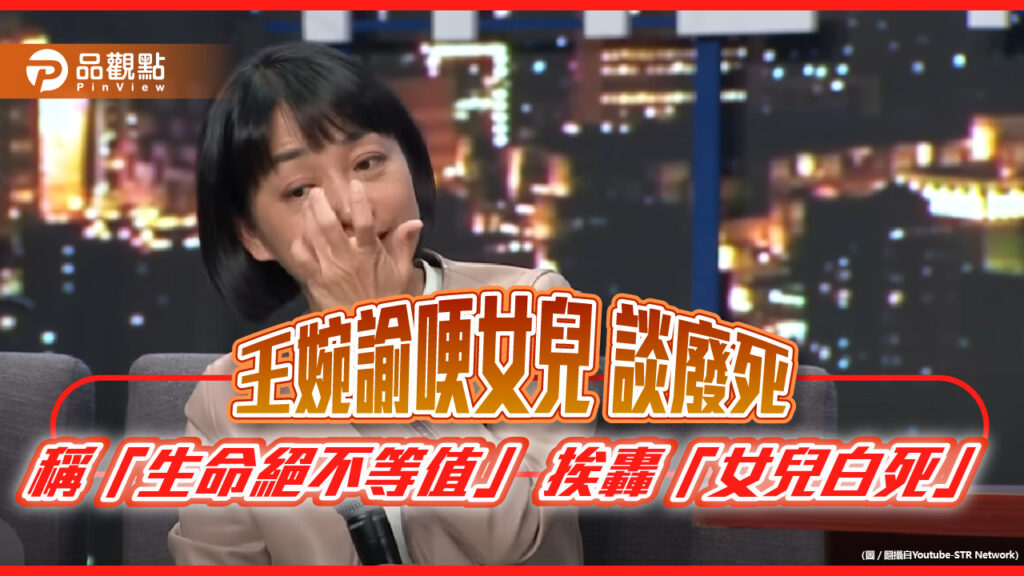小燈泡命何辜？選前王婉諭談廢死-稱受害加害“命不等值“-網怒：對受害者何其慘忍