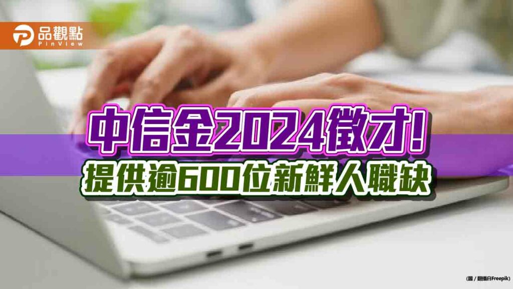 中信金「top-gun計畫」徵才逾7000人！ma招募逾60人　2年培育升經理