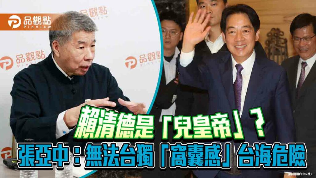 賴清德是「兒皇帝」？張亞中：無法台獨「窩囊感」台海危險