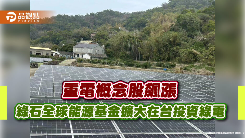 重電概念股飆漲-綠石全球能源基金擴大在台投資綠電