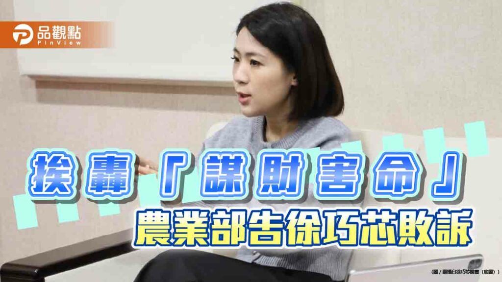 徐巧芯指「謀財害命」挨告無罪！批農業部「吿人快-沒證據」-網譏「公布」：怕什麼？