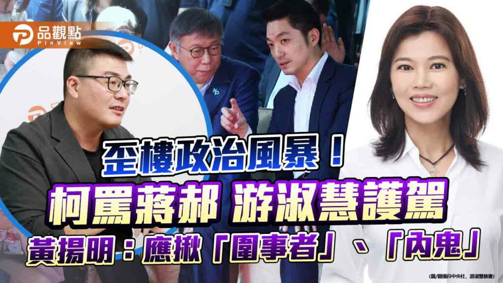 歪樓政治風暴！柯罵蔣郝-游淑慧護駕-黃揚明：應揪「圍事者」、「內鬼」