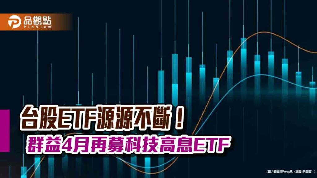 台股etf再添新兵！群益4月要募台灣科技高息成長etf　首次納入外資認同度