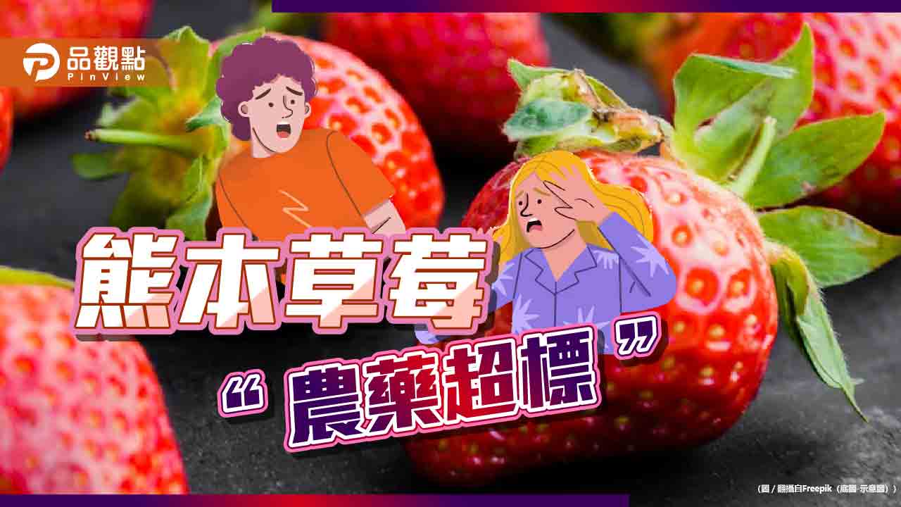 有狀況！日本進口草莓屢超標-食藥署放寬農藥殘留標準