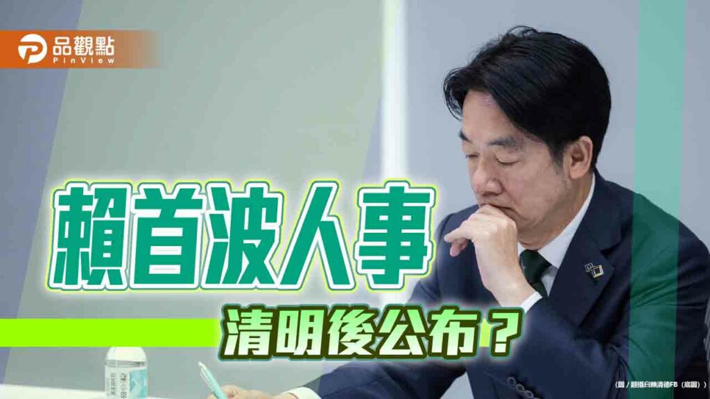 賴內閣首波人事-清明節後公佈？黨內派系暗潮洶湧