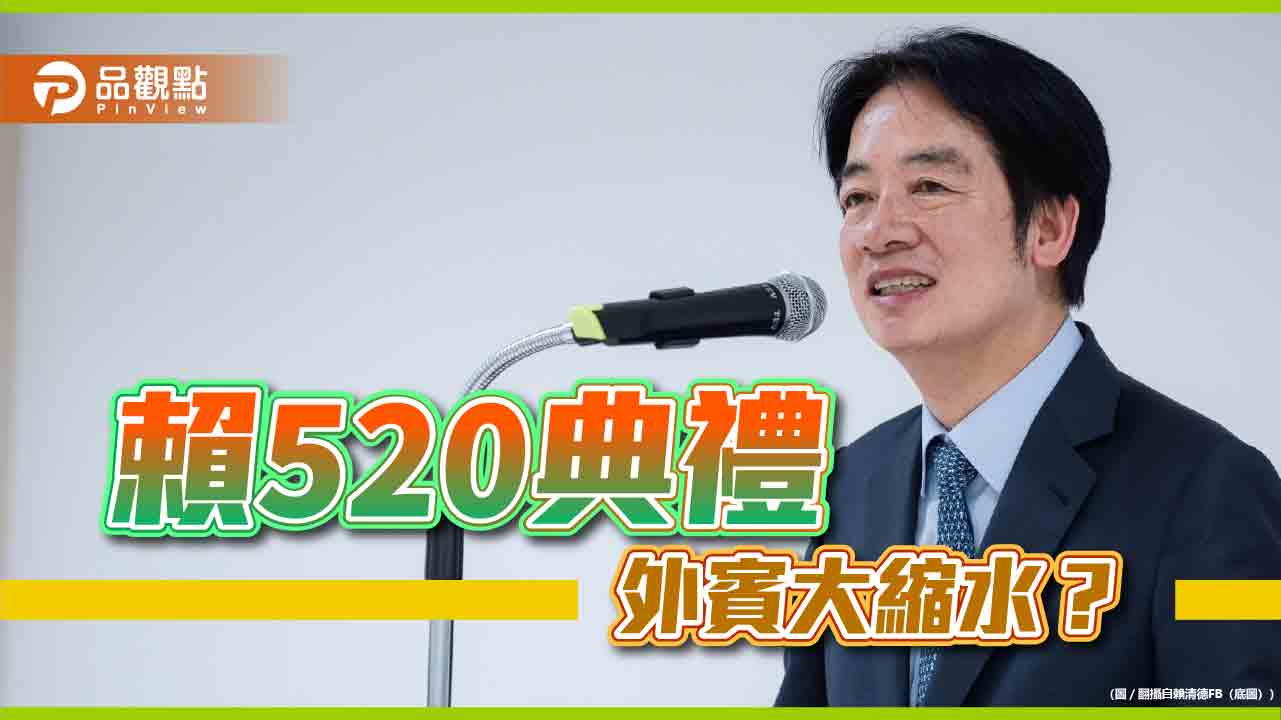 友邦觀禮縮水！賴520外賓低於蔡2016年-網「感動」邦交國：居然要來