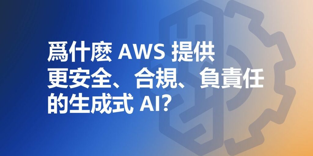 爲什麽-aws-提供更安全、合規、負責任的生成式-ai？