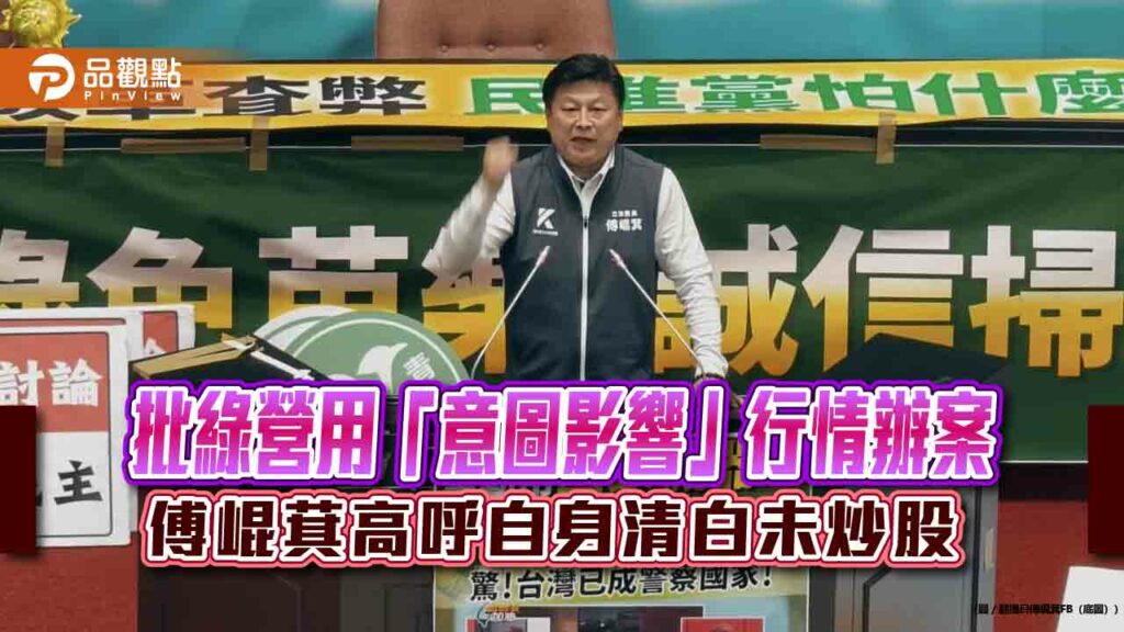 批綠營用「意圖影響」行情辧案-傅崐萁高呼自身清白未炒股