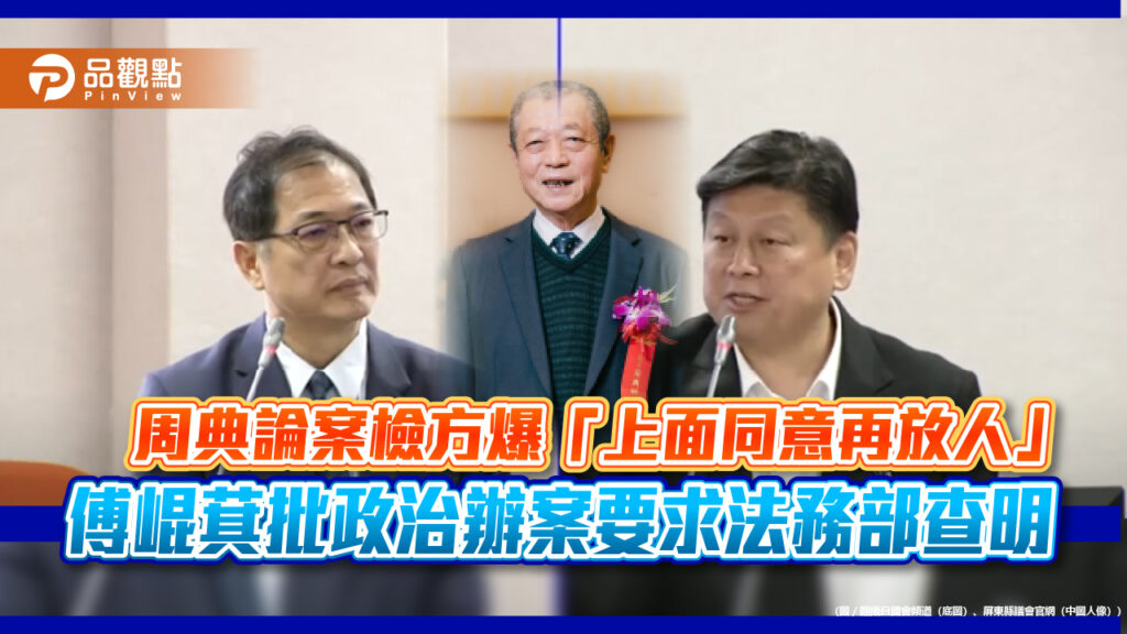 周典論案檢方爆「上面同意再放人」-傅崐萁批政治辦案要求法務部查明