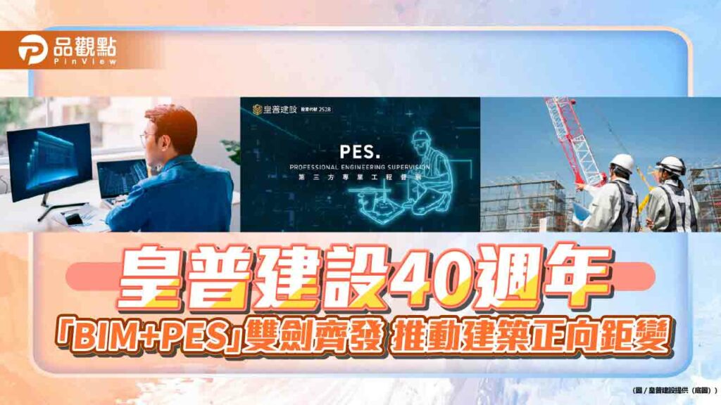 皇普建設40週年-「bim+pes」雙劍齊發-推動建築正向鉅變