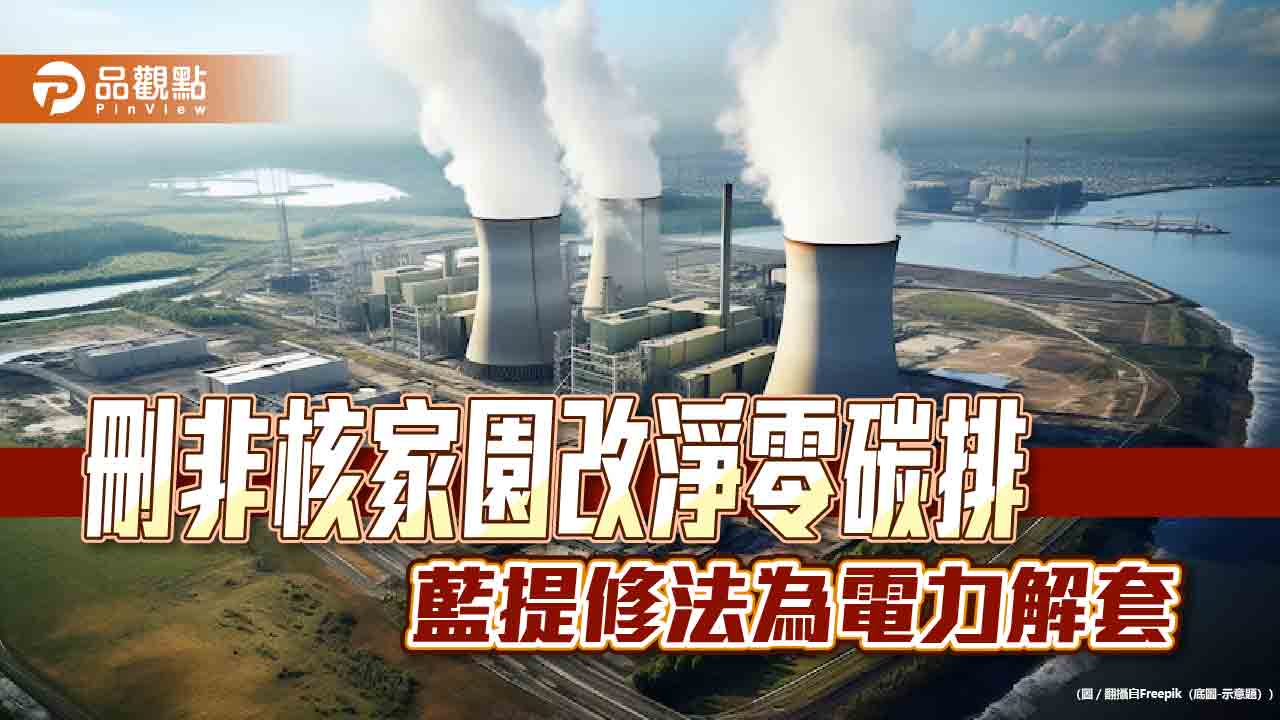 刪非核家園改淨零碳排 藍提修法為電力解套 - 台北郵報 | The Taipei Post 刪非核家園改淨零碳排-藍提修法為電力解套
