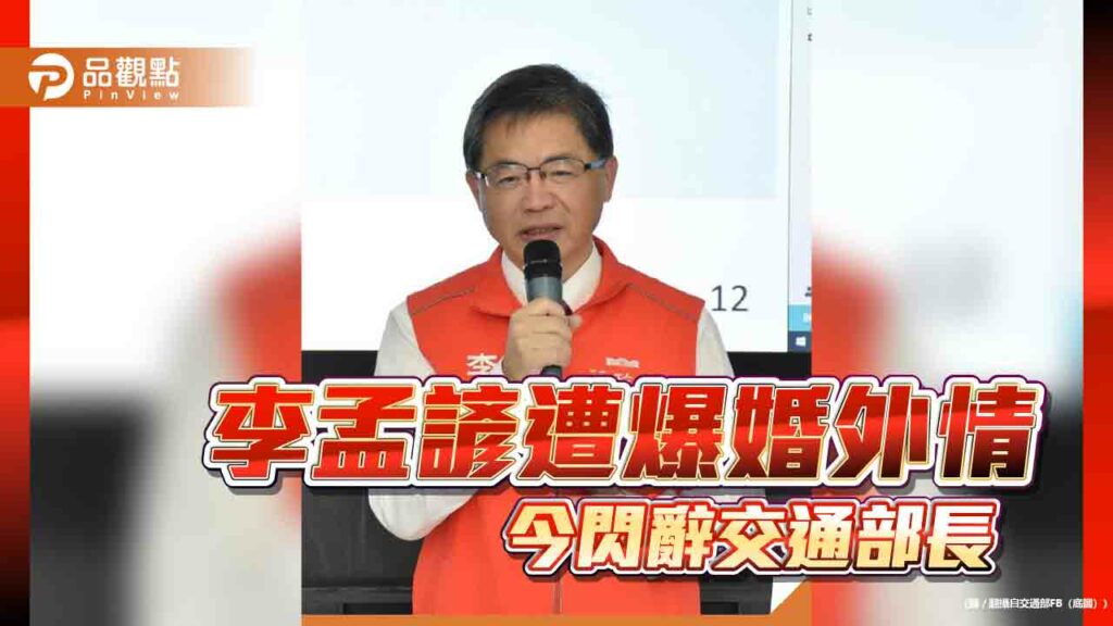 遭爆十年婚外情-交通部長李孟諺口頭請辭