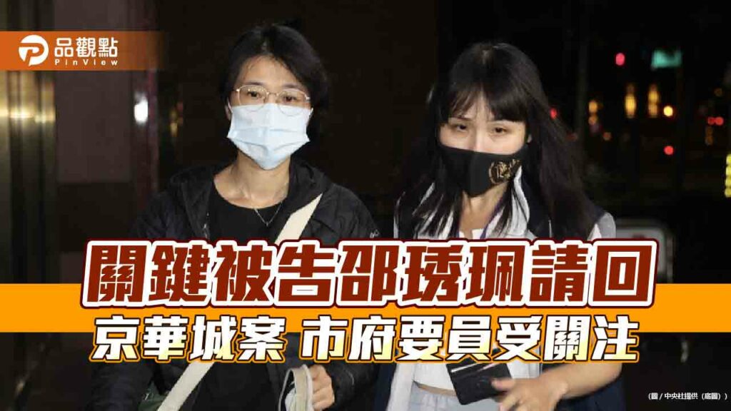 關鍵被告邵琇珮請回-京華城案-市府要員受關注
