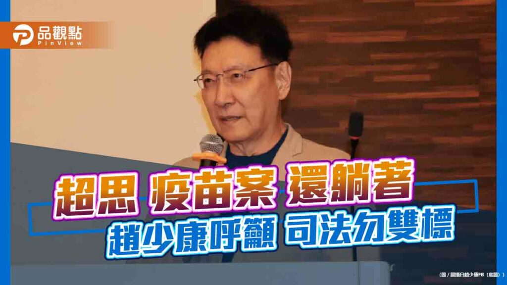 超思-疫苗案-還躺著-趙少康呼籲-司法勿雙標