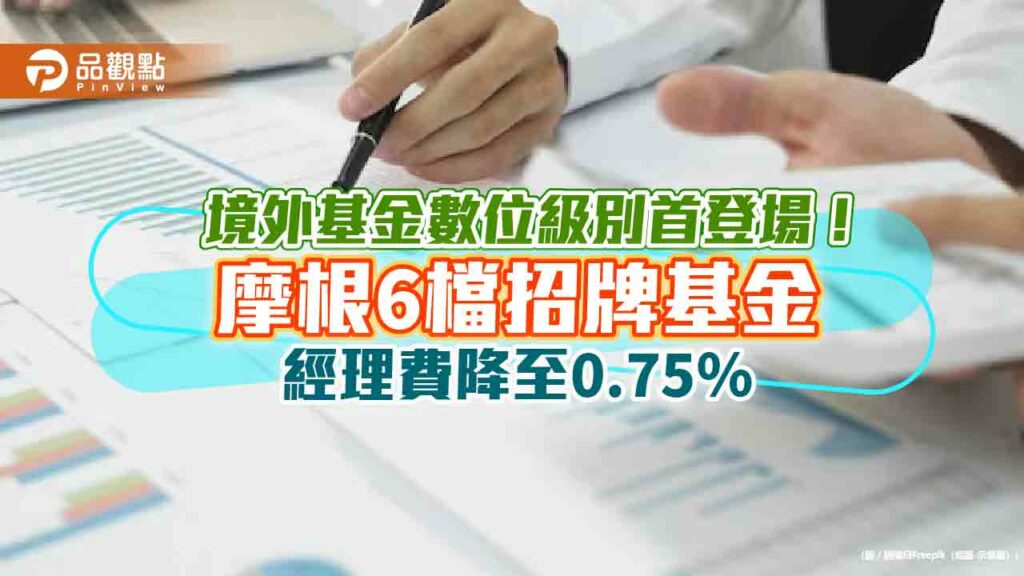 摩根數位級別基金再擴大　6檔境外基金經理費打對折！